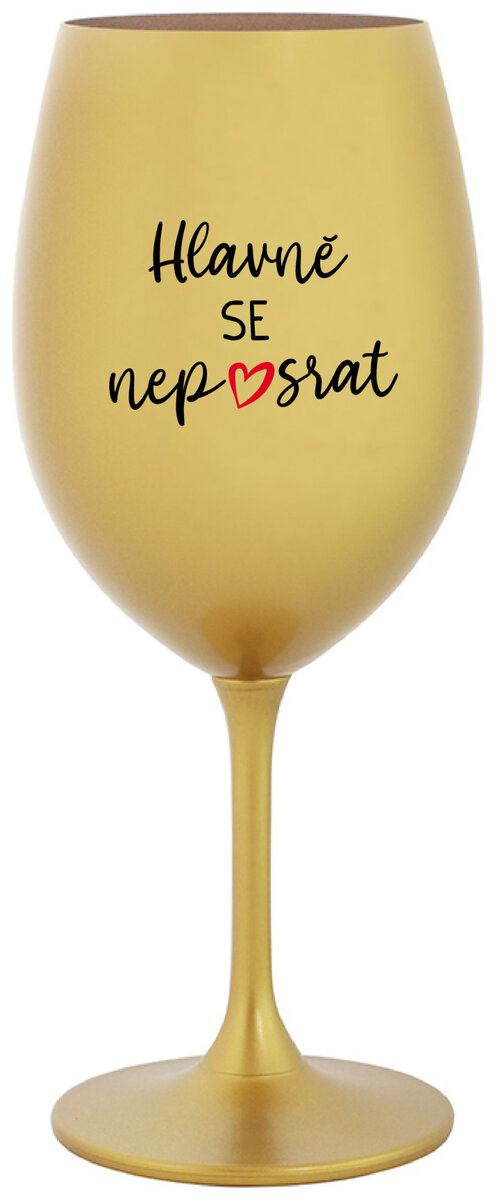 HLAVNĚ SE NEPOSRAT - zlatá sklenička na víno 350 ml