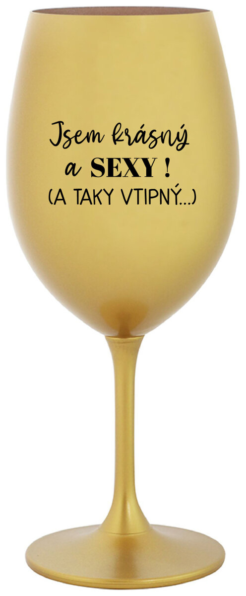JSEM KRÁSNÝ A SEXY! (A TAKY VTIPNÝ...) - zlatá sklenička na víno 350 ml