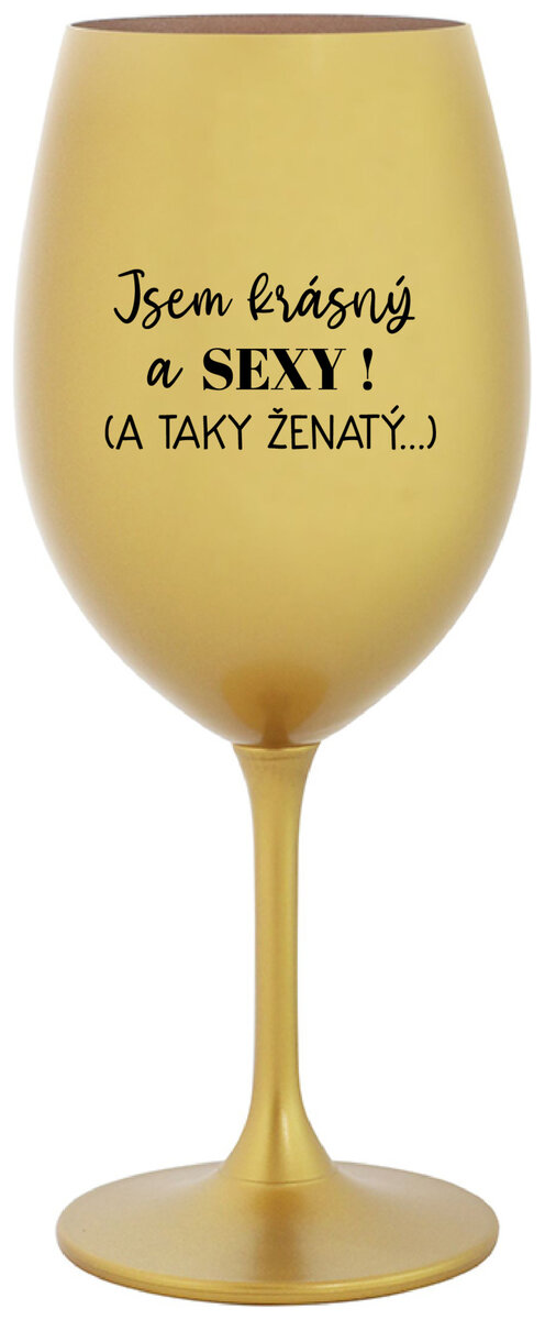 JSEM KRÁSNÝ A SEXY! (A TAKY ŽENATÝ...) - zlatá sklenička na víno 350 ml