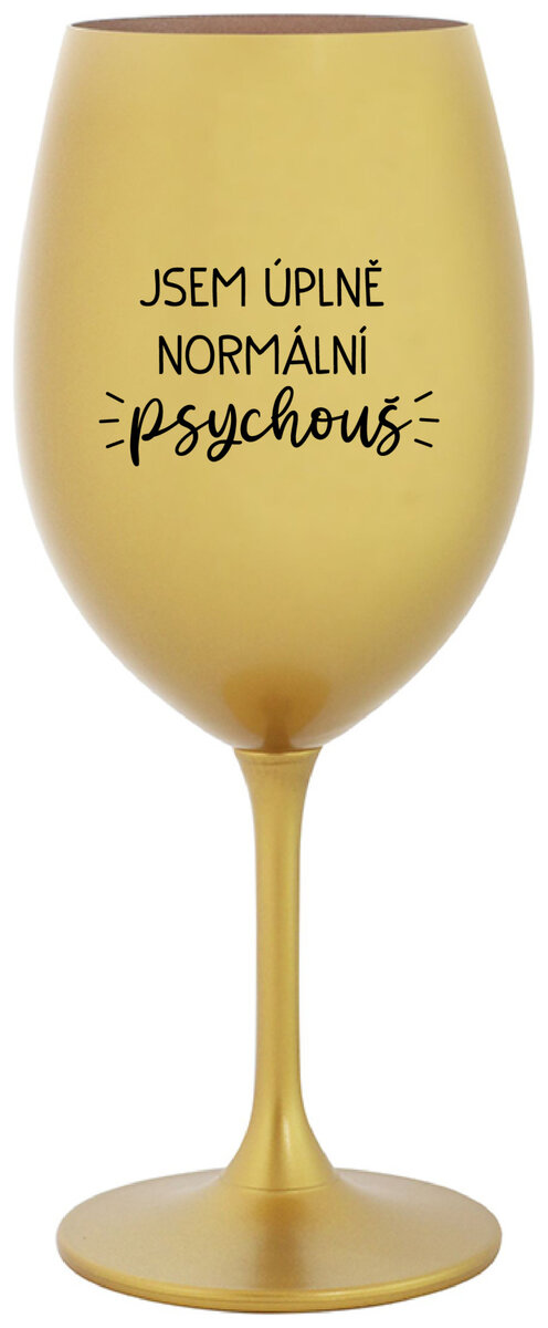 JSEM ÚPLNĚ NORMÁLNÍ PSYCHOUŠ - zlatá sklenička na víno 350 ml