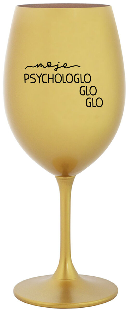 MOJE PSYCHOLOGLOGLOGLO - zlatá sklenička na víno 350 ml