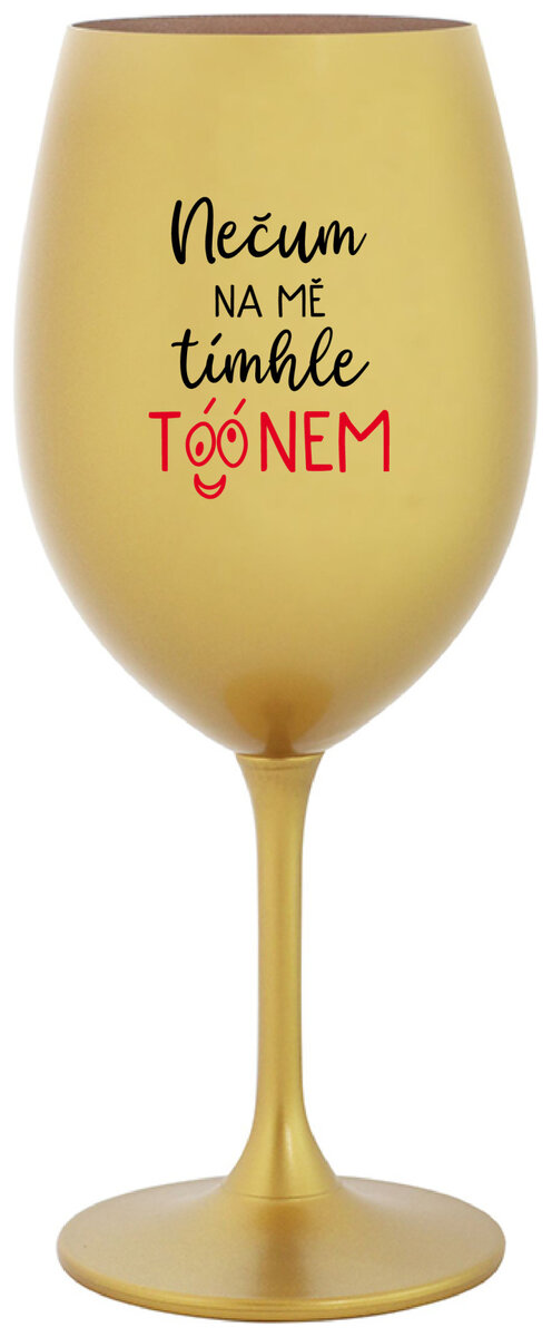 NEČUM NA MĚ TÍMHLE TÓÓNEM - zlatá sklenička na víno 350 ml