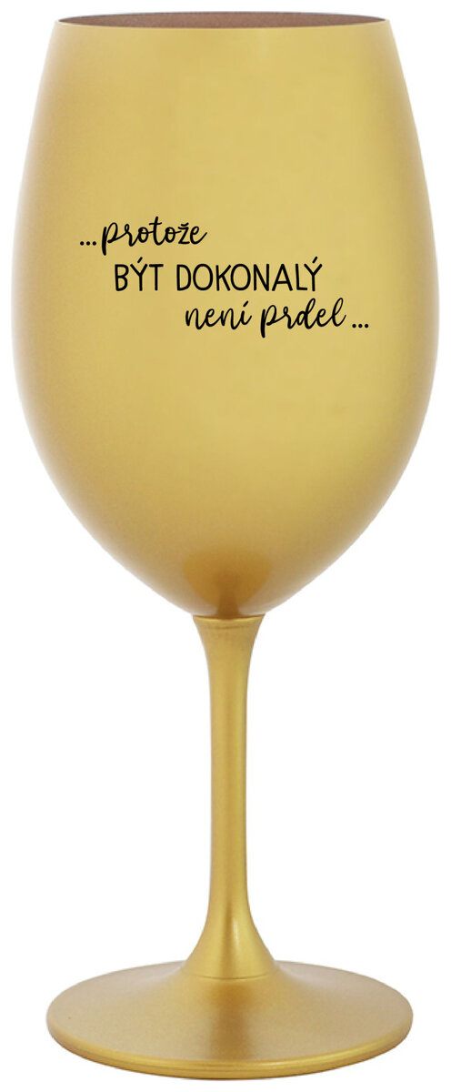 ...PROTOŽE BÝT DOKONALÝ NENÍ PRDEL... - zlatá sklenička na víno 350 ml