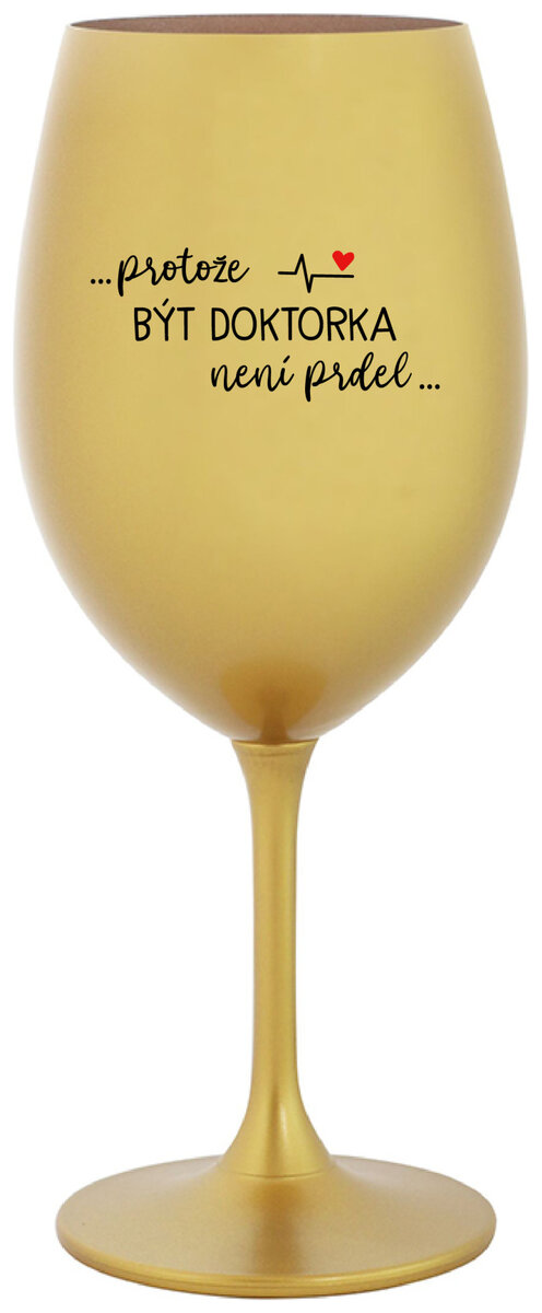 ...PROTOŽE BÝT DOKTORKA NENÍ PRDEL... - zlatá sklenička na víno 350 ml