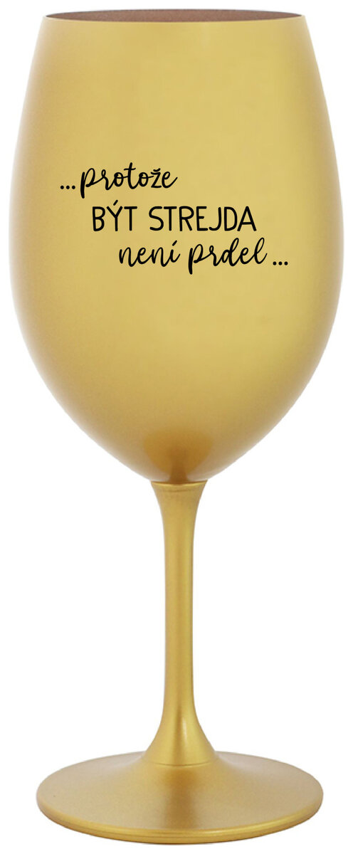 ...PROTOŽE BÝT STREJDA NENÍ PRDEL... - zlatá sklenička na víno 350 ml