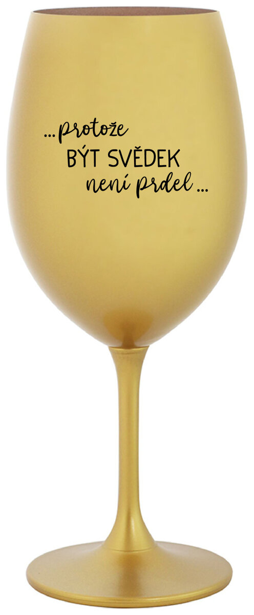 ...PROTOŽE BÝT SVĚDEK NENÍ PRDEL... - zlatá sklenička na víno 350 ml