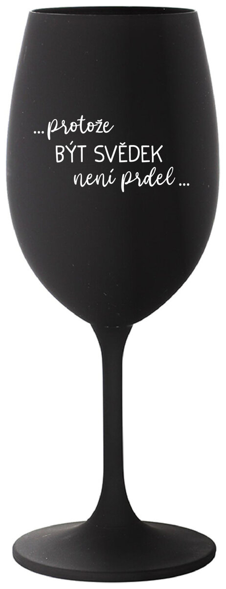 ...PROTOŽE BÝT SVĚDEK NENÍ PRDEL... - černá sklenička na víno 350 ml