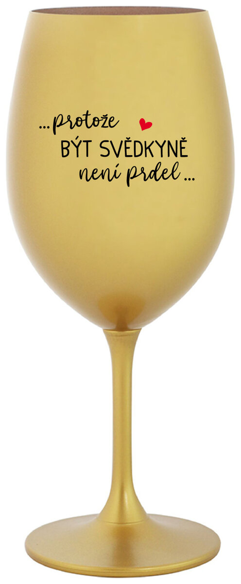 ...PROTOŽE BÝT SVĚDKYNĚ NENÍ PRDEL... - zlatá sklenička na víno 350 ml
