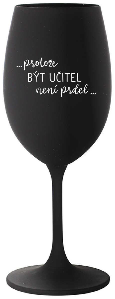 ...PROTOŽE BÝT UČITEL NENÍ PRDEL... - černá sklenička na víno 350 ml