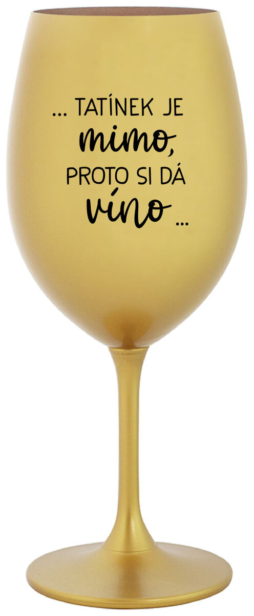 ...TATÍNEK JE MIMO, PROTO SI DÁ VÍNO... - zlatá sklenička na víno 350 ml