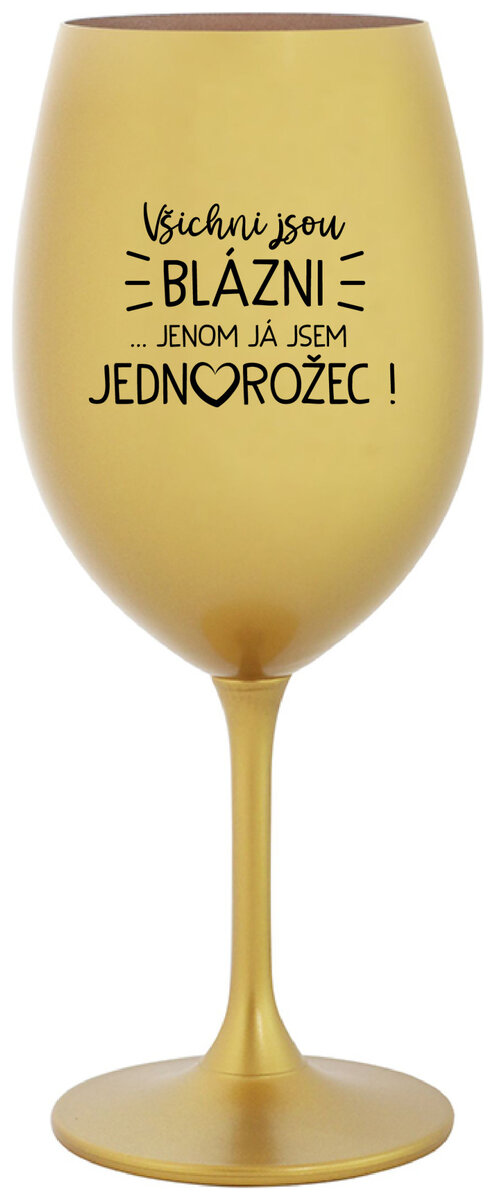VŠICHNI JSOU BLÁZNI...JENOM JÁ JSEM JEDNOROŽEC! - zlatá sklenička na víno 350 ml