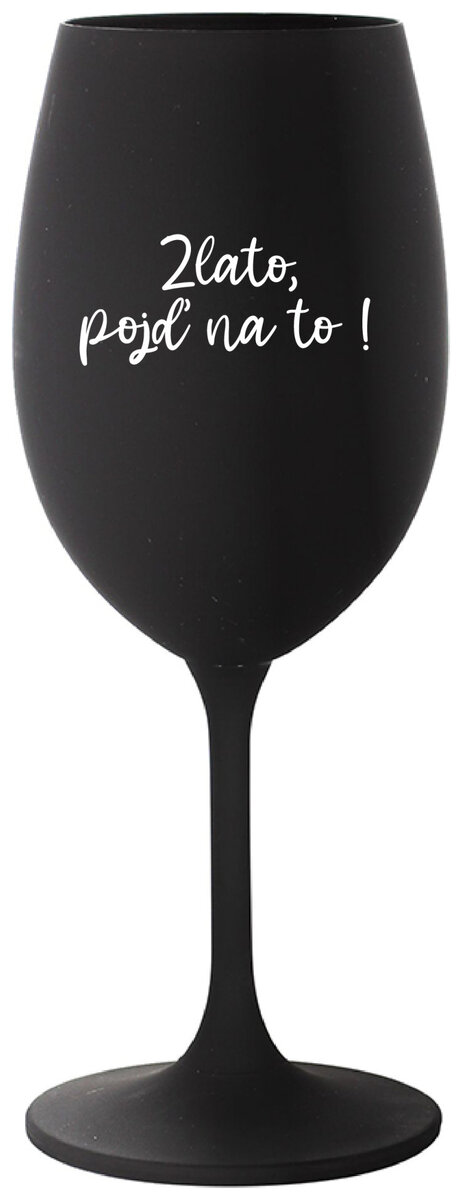 ZLATO, POJĎ NA TO! - černá sklenička na víno 350 ml