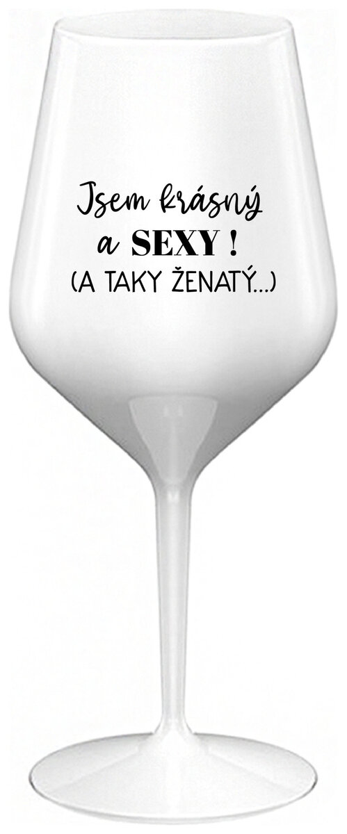 JSEM KRÁSNÝ A SEXY! (A TAKY ŽENATÝ...) - bílá nerozbitná sklenička na víno 470 ml