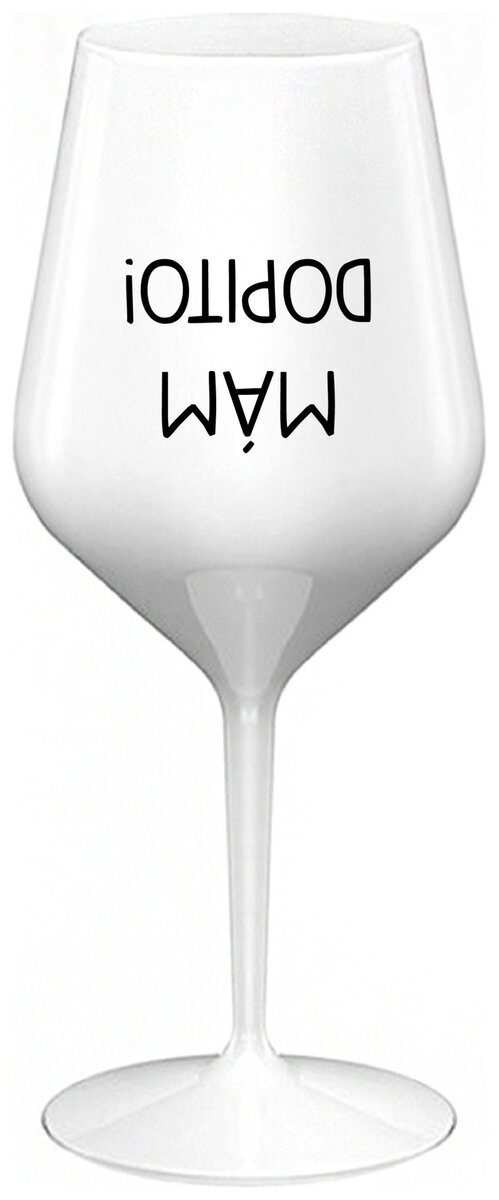 MÁM DOPITO! - bílá nerozbitná sklenička na víno 470 ml