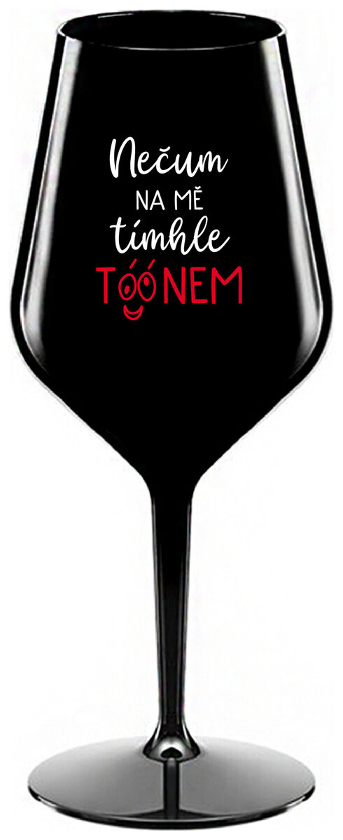 NEČUM NA MĚ TÍMHLE TÓÓNEM - černá nerozbitná sklenička na víno 470 ml