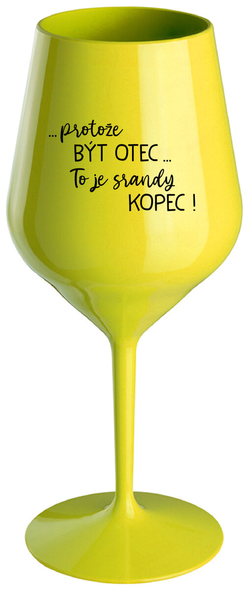 ...PROTOŽE BÝT OTEC...TO JE SRANDY KOPEC! - žlutá nerozbitná sklenička na víno 470 ml