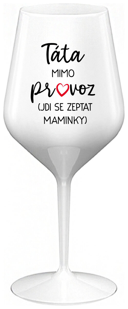 TÁTA MIMO PROVOZ (JDI SE ZEPTAT MAMINKY) - bílá nerozbitná sklenička na víno 470 ml
