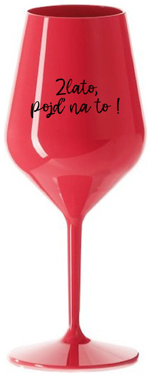 ZLATO, POJĎ NA TO! - červená nerozbitná sklenička na víno 470 ml