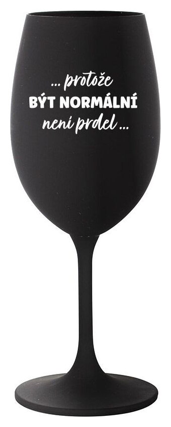 ...PROTOŽE BÝT NORMÁLNÍ NENÍ PRDEL... - černá sklenička na víno 350 ml