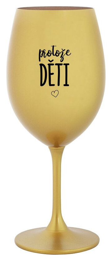 PROTOŽE DĚTI - zlatá sklenička na víno 350 ml