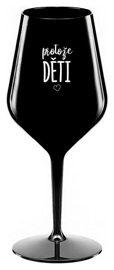 PROTOŽE DĚTI - černá nerozbitná sklenička na víno 470 ml
