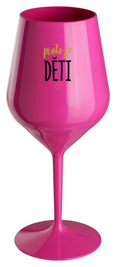 PROTOŽE DĚTI - růžová nerozbitná sklenička na víno 470 ml