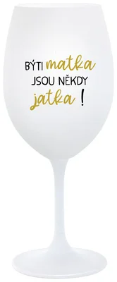 BÝTI MATKA JSOU NĚKDY JATKA! - bílá  sklenička na víno 350 ml