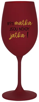BÝTI MATKA JSOU NĚKDY JATKA! - bordo sklenička na víno 350 ml