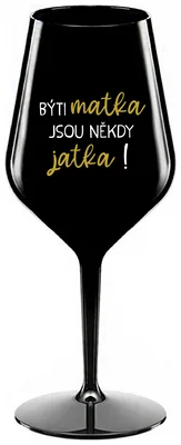 BÝTI MATKA JSOU NĚKDY JATKA! - černá nerozbitná sklenička na víno 470 ml