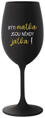 BÝTI MATKA JSOU NĚKDY JATKA! - černá sklenička na víno 350 ml