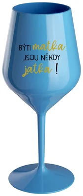 BÝTI MATKA JSOU NĚKDY JATKA! - modrá nerozbitná sklenička na víno 470 ml