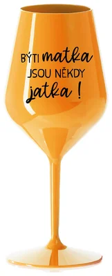 BÝTI MATKA JSOU NĚKDY JATKA! - oranžová nerozbitná sklenička na víno 470 ml