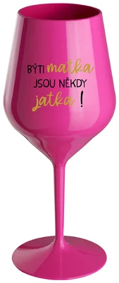 BÝTI MATKA JSOU NĚKDY JATKA! - růžová nerozbitná sklenička na víno 470 ml