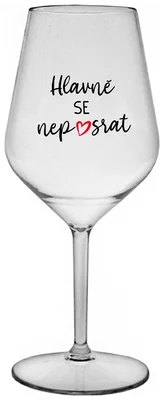 HLAVNĚ SE NEPOSRAT - čirá nerozbitná sklenička na víno 470 ml