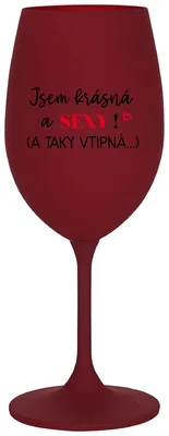 JSEM KRÁSNÁ A SEXY! (A TAKY VTIPNÁ...) - bordo sklenička na víno 350 ml