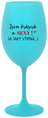 JSEM KRÁSNÁ A SEXY! (A TAKY VTIPNÁ...) - tyrkysová sklenička na víno 350 ml