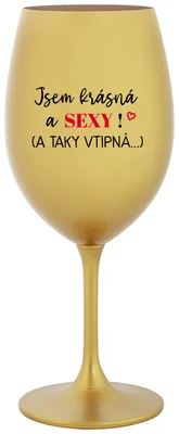 JSEM KRÁSNÁ A SEXY! (A TAKY VTIPNÁ...) - zlatá sklenička na víno 350 ml