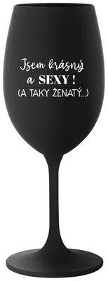 JSEM KRÁSNÝ A SEXY! (A TAKY ŽENATÝ...) - černá sklenička na víno 350 ml