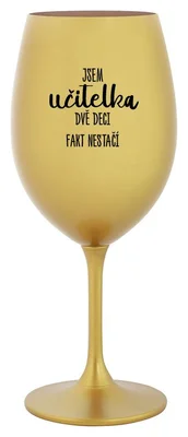 JSEM UČITELKA, DVĚ DECI FAKT NESTAČÍ - zlatá sklenička na víno 350 ml