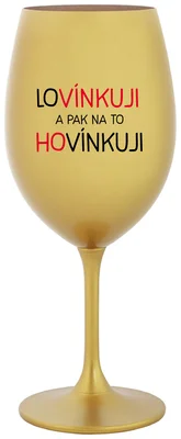 LOVÍNKUJI A PAK NA TO HOVÍNKUJI - zlatá sklenička na víno 350 ml