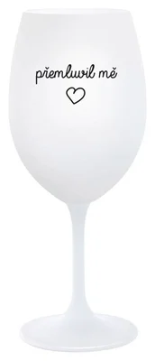PŘEMLUVIL MĚ - bílá  sklenička na víno 350 ml