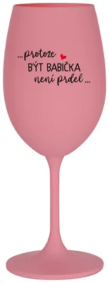 ...PROTOŽE BÝT BABIČKA NENÍ PRDEL.. - růžová sklenička na víno 350 ml