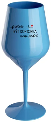 ...PROTOŽE BÝT DOKTORKA NENÍ PRDEL... - modrá nerozbitná sklenička na víno 470 ml