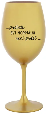 ...PROTOŽE BÝT NORMÁLNÍ NENÍ PRDEL... - zlatá sklenička na víno 350 ml