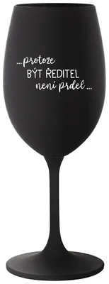 ...PROTOŽE BÝT ŘEDITEL NENÍ PRDEL... - černá sklenička na víno 350 ml