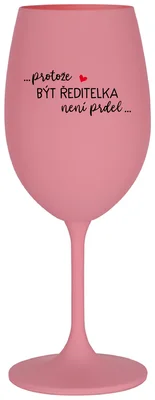 ...PROTOŽE BÝT ŘEDITELKA NENÍ PRDEL... - růžová sklenička na víno 350 ml
