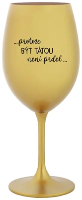 ...PROTOŽE BÝT TÁTOU NENÍ PRDEL... - zlatá sklenička na víno 350 ml