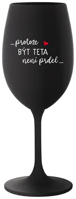 ...PROTOŽE BÝT TETA NENÍ PRDEL... - černá sklenička na víno 350 ml