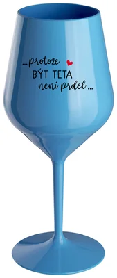 ...PROTOŽE BÝT TETA NENÍ PRDEL... - modrá nerozbitná sklenička na víno 470 ml