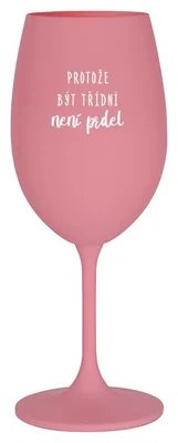 PROTOŽE BÝT TŘÍDNÍ NENÍ PRDEL - růžová sklenička na víno 350 ml
